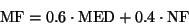 \begin{displaymath}\mbox{MF} = 0.6 \cdot \mbox{MED} + 0.4 \cdot\mbox{NF} \end{displaymath}